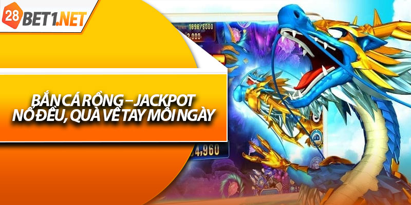 Bắn Cá Rồng – Jackpot Nổ Đều, Quà Về Tay Mỗi Ngày