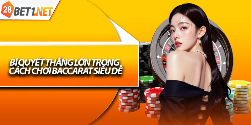 Bí quyết thắng lớn trong cách chơi Baccarat siêu dễ