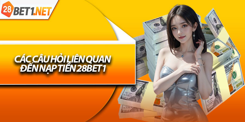 Các câu hỏi liên quan đến nạp tiền 28bet1