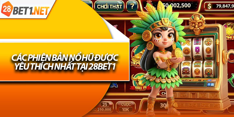 Các phiên bản nổ hũ được yêu thích nhất tại 28bet1