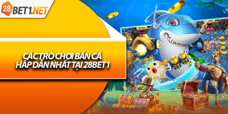 Các trò chơi bắn cá hấp dẫn nhất tại 28bet1