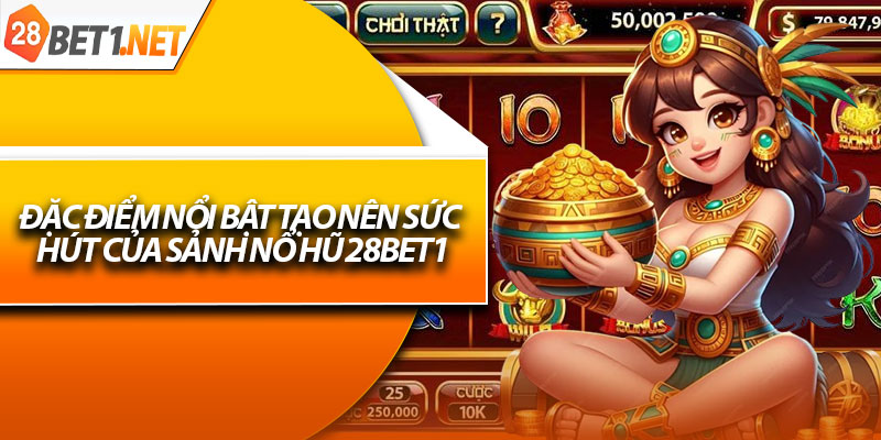 Đặc điểm nổi bật tạo nên sức hút của sảnh nổ hũ 28bet1