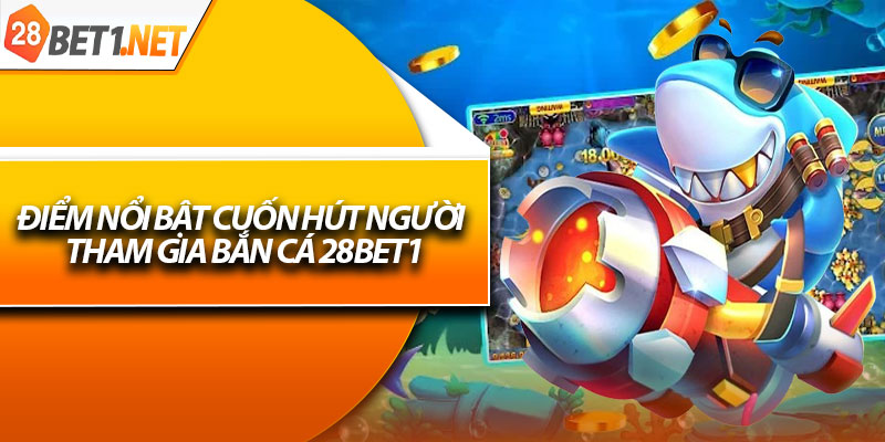Điểm nổi bật cuốn hút người tham gia bắn cá 28bet1