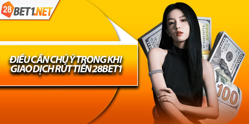 Điều cần chú ý trong khi giao dịch rút tiền 28bet1