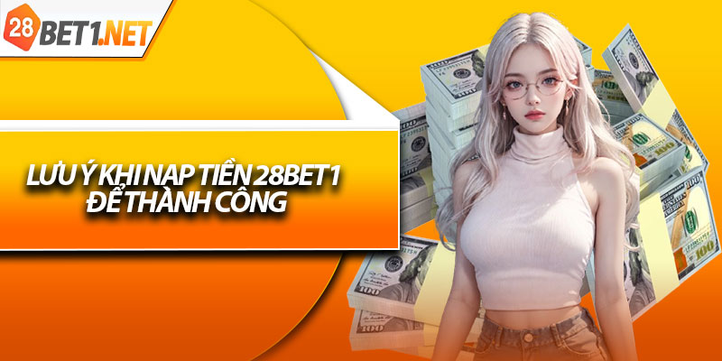 Lưu ý khi nạp tiền 28bet1 để thành công