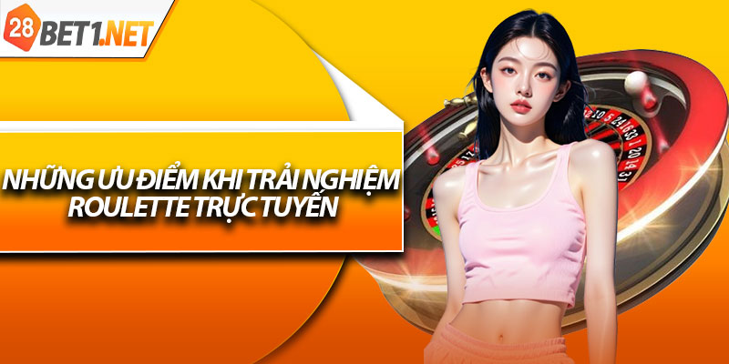 Những ưu điểm khi trải nghiệm roulette trực tuyến