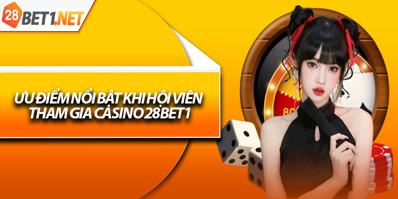 Ưu điểm nổi bật khi hội viên tham gia Casino 28bet1