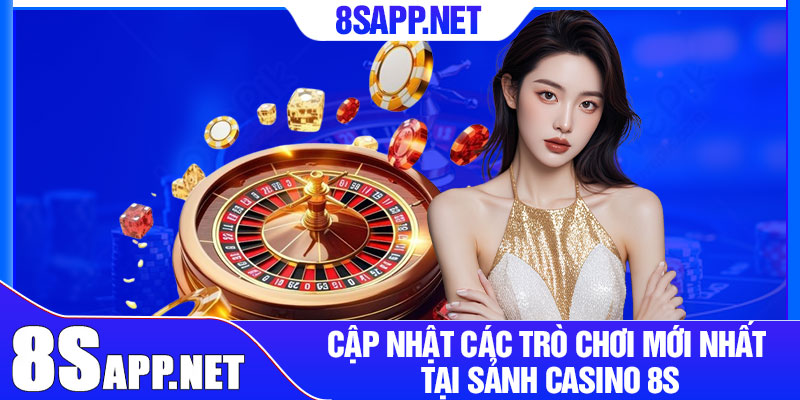 Casino 8S – Trải Nghiệm Cá Cược Chân Thực Và Hấp Dẫn 3 Cập nhật các trò chơi mới nhất tại sảnh casino 8S