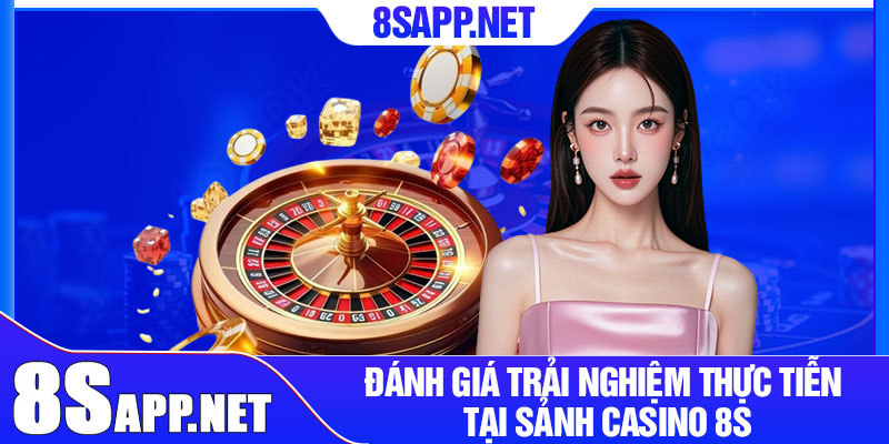 Casino 8S – Trải Nghiệm Cá Cược Chân Thực Và Hấp Dẫn 4 Đánh giá trải nghiệm thực tiễn tại sảnh casino 8S