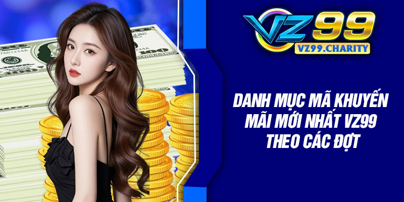 Mã Khuyến Mãi Mới Nhất Vz99 – Dành Cho Hội Viên 3 Danh mục mã khuyến mãi mới nhất Vz99 theo các đợt