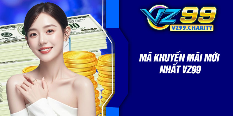 Mã Khuyến Mãi Mới Nhất Vz99 – Dành Cho Hội Viên 1 Ma Khuyen Mai Moi Nhat Vz99