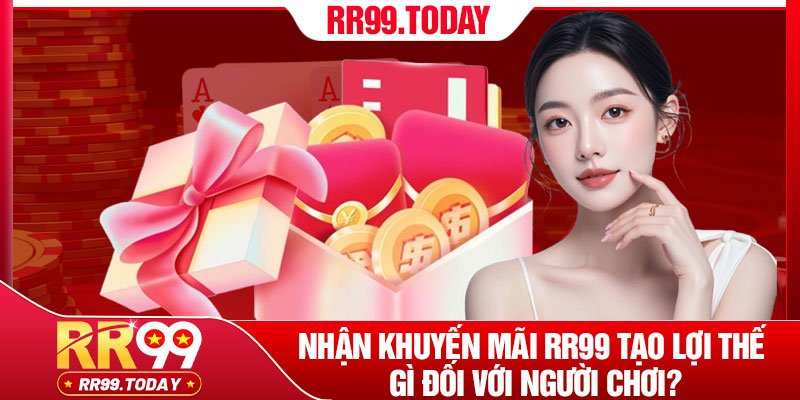 Nhận Khuyến Mãi RR99 - Gia Tăng Nguồn Vốn Cá Cược 2 Nhận khuyến mãi RR99 tạo lợi thế gì đối với người chơi?
