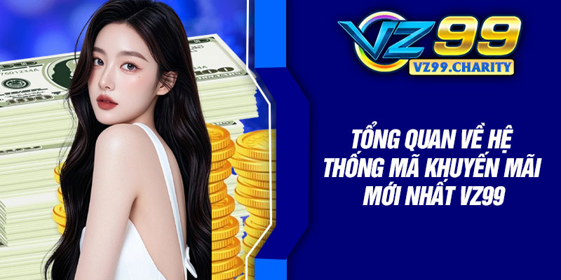 Mã Khuyến Mãi Mới Nhất Vz99 – Dành Cho Hội Viên 2 Tổng quan về hệ thống mã khuyến mãi mới nhất Vz99